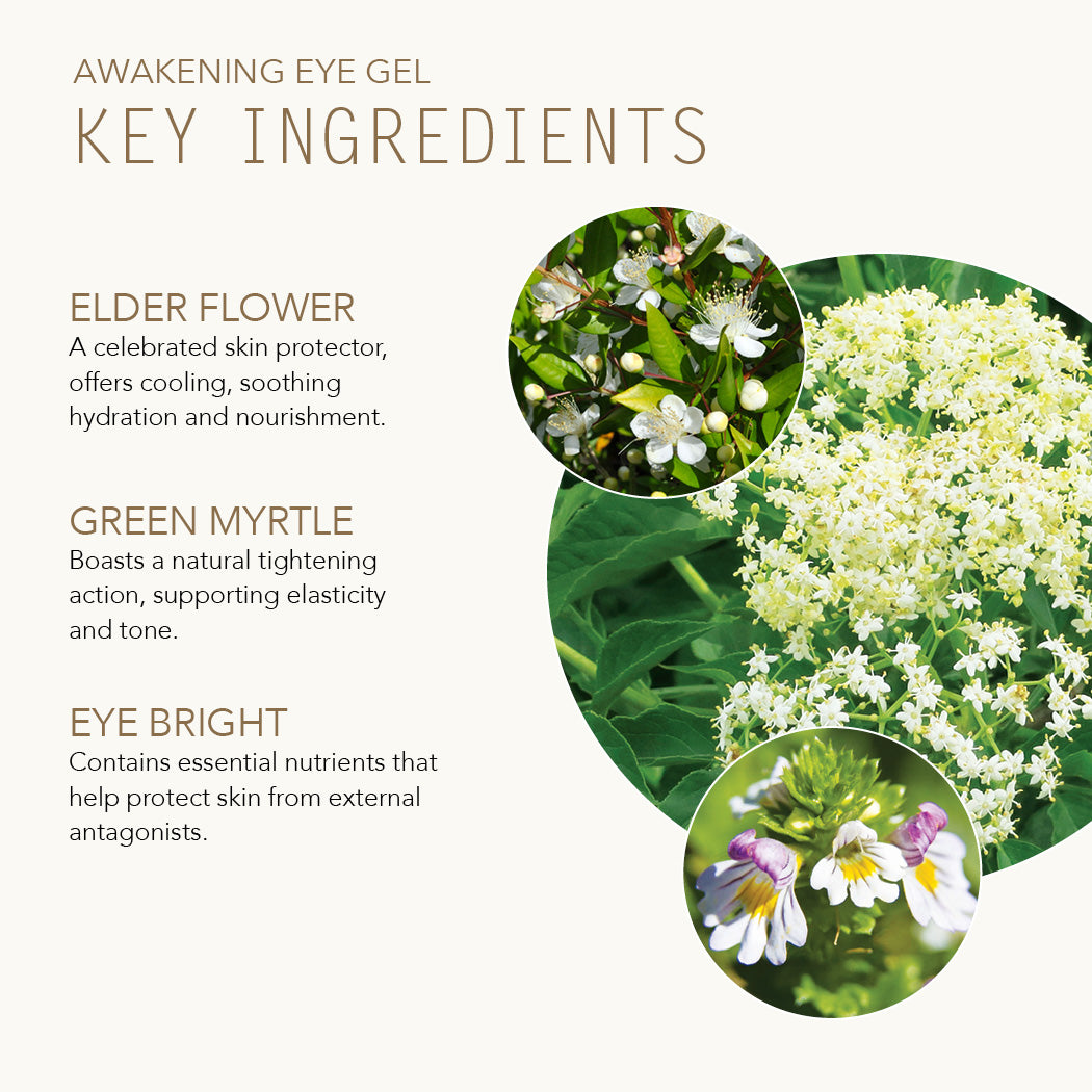 Key Ingredients for Awakening Eye Gel include Elder Flower, Green Myrtle and Eye Bright.